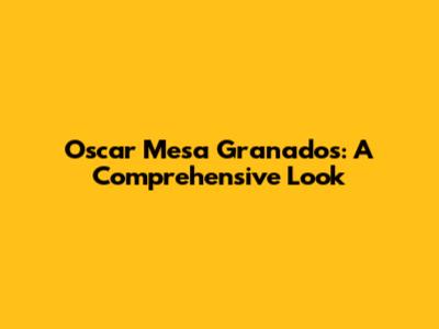 Oscar Mesa Granados: A Comprehensive Look