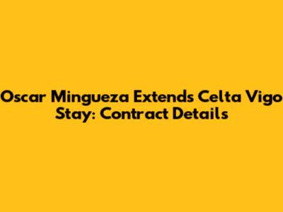 Oscar Mingueza Extends Celta Vigo Stay: Contract Details