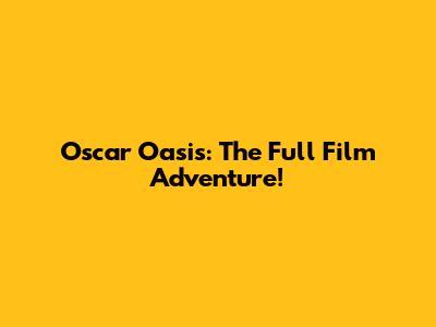 Oscar Oasis: The Full Film Adventure!