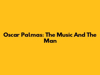 Oscar Palmas: The Music And The Man