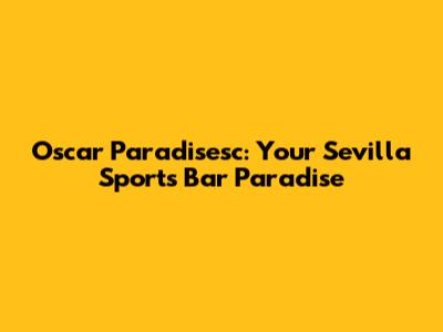 Oscar Paradisesc: Your Sevilla Sports Bar Paradise