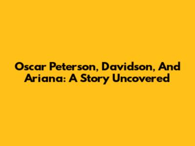 Oscar Peterson, Davidson, And Ariana: A Story Uncovered