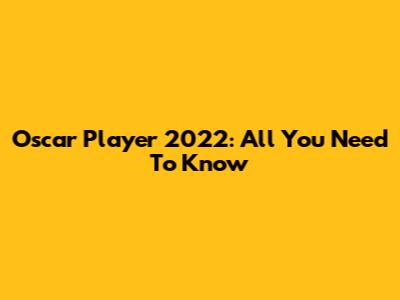 Oscar Player 2022: All You Need To Know