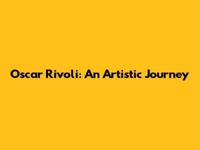 Oscar Rivoli: An Artistic Journey