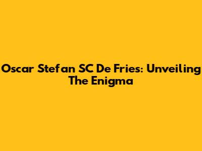 Oscar Stefan SC De Fries: Unveiling The Enigma