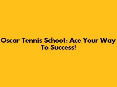 Oscar Tennis School: Ace Your Way To Success!