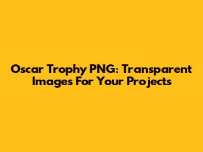 Oscar Trophy PNG: Transparent Images For Your Projects