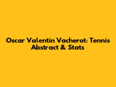 Oscar Valentin Vacherot: Tennis Abstract & Stats