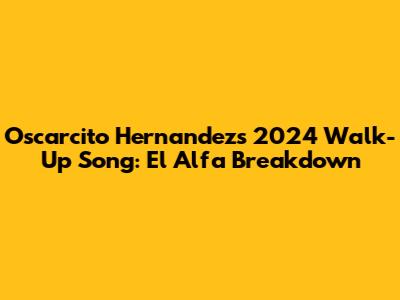 Oscarcito Hernandez's 2024 Walk-Up Song: El Alfa Breakdown
