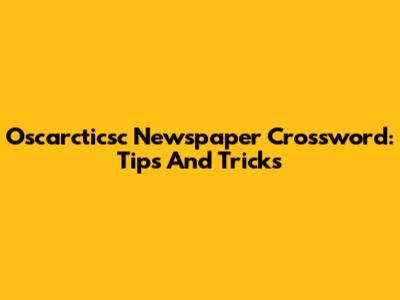 Oscarcticsc Newspaper Crossword: Tips And Tricks