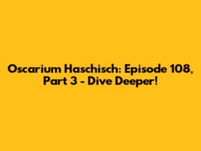 Oscarium Haschisch: Episode 108, Part 3 - Dive Deeper!