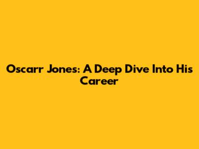 Oscarr Jones: A Deep Dive Into His Career