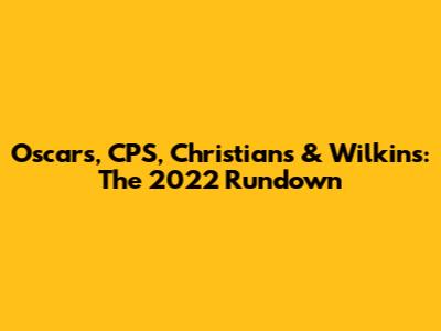 Oscars, CPS, Christians & Wilkins: The 2022 Rundown