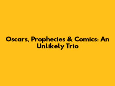 Oscars, Prophecies & Comics: An Unlikely Trio