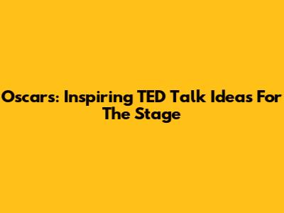 Oscars: Inspiring TED Talk Ideas For The Stage