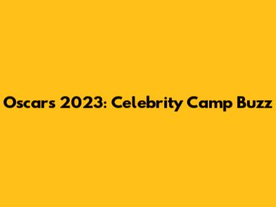 Oscars 2023: Celebrity Camp Buzz