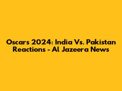 Oscars 2024: India Vs. Pakistan Reactions - Al Jazeera News