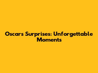 Oscars Surprises: Unforgettable Moments