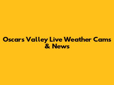 Oscars Valley Live Weather Cams & News