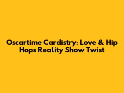 Oscartime Cardistry: Love & Hip Hop's Reality Show Twist