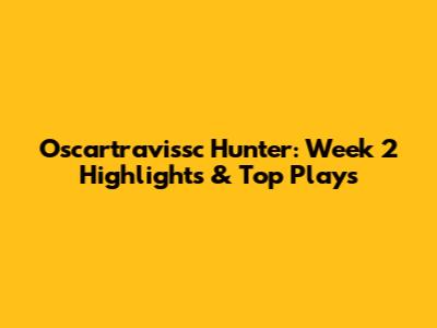 Oscartravissc Hunter: Week 2 Highlights & Top Plays