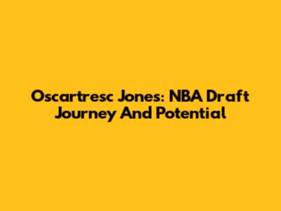Oscartresc Jones: NBA Draft Journey And Potential