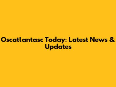 Oscatlantasc Today: Latest News & Updates