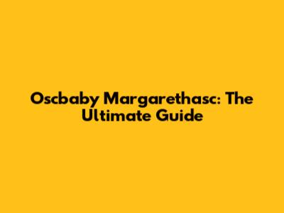 Oscbaby Margarethasc: The Ultimate Guide
