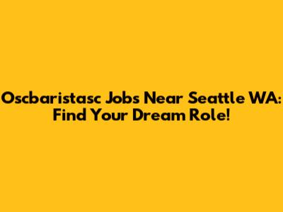 Oscbaristasc Jobs Near Seattle WA: Find Your Dream Role!