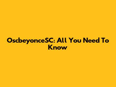 OscbeyonceSC: All You Need To Know