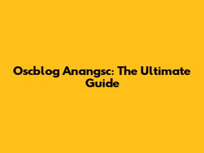 Oscblog Anangsc: The Ultimate Guide