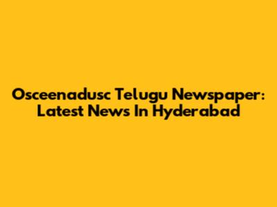 Osceenadusc Telugu Newspaper: Latest News In Hyderabad