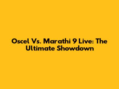Oscel Vs. Marathi 9 Live: The Ultimate Showdown