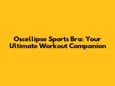 Oscellipse Sports Bra: Your Ultimate Workout Companion