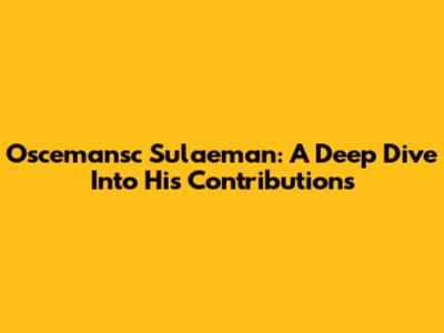 Oscemansc Sulaeman: A Deep Dive Into His Contributions
