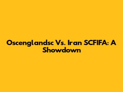 Oscenglandsc Vs. Iran SCFIFA: A Showdown