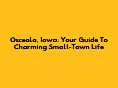 Osceola, Iowa: Your Guide To Charming Small-Town Life