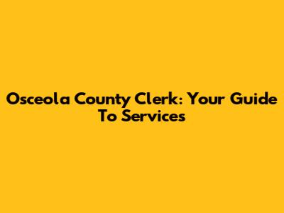 Osceola County Clerk: Your Guide To Services