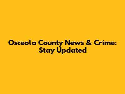 Osceola County News & Crime: Stay Updated