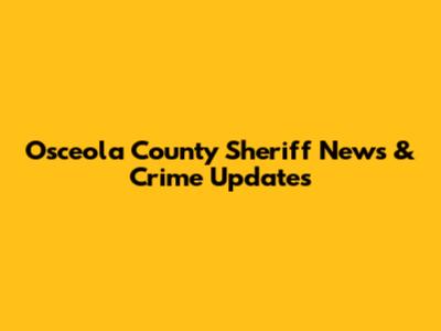 Osceola County Sheriff News & Crime Updates
