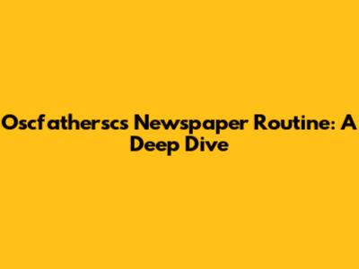 Oscfathersc's Newspaper Routine: A Deep Dive