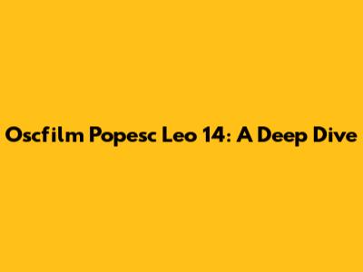 Oscfilm Popesc Leo 14: A Deep Dive