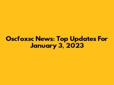 Oscfoxsc News: Top Updates For January 3, 2023