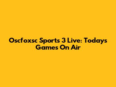 Oscfoxsc Sports 3 Live: Today's Games On Air