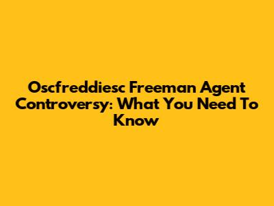 Oscfreddiesc Freeman Agent Controversy: What You Need To Know