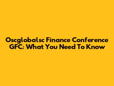 Oscglobalsc Finance Conference GFC: What You Need To Know