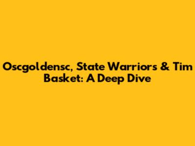 Oscgoldensc, State Warriors & Tim Basket: A Deep Dive