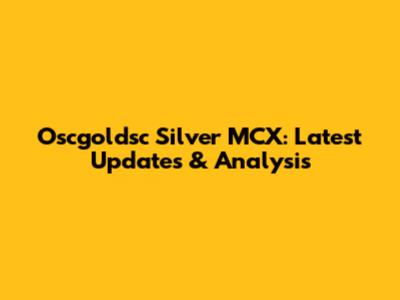 Oscgoldsc Silver MCX: Latest Updates & Analysis