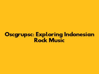 Oscgrupsc: Exploring Indonesian Rock Music