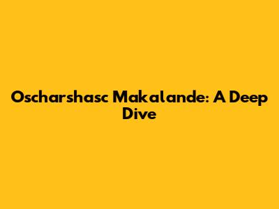 Oscharshasc Makalande: A Deep Dive